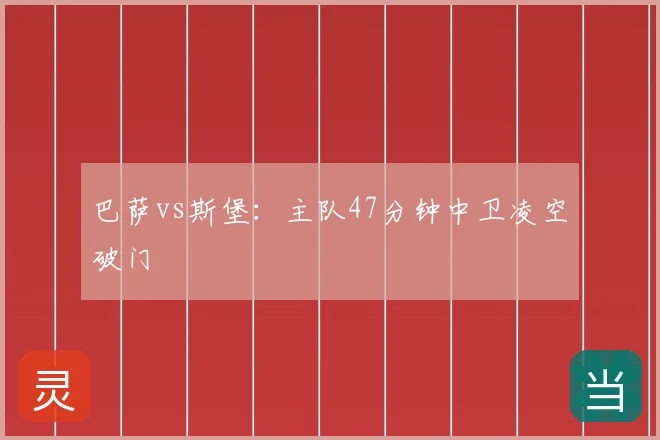 巴萨vs斯堡：主队47分钟中卫凌空破门