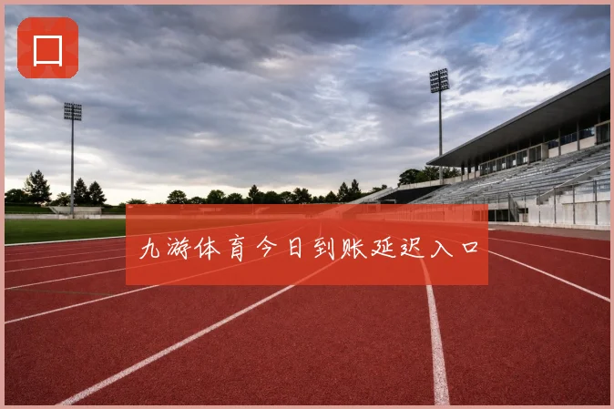 九游体育今日到账延迟入口