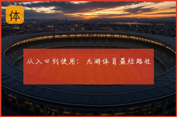 从入口到使用：九游体育最短路径