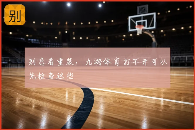别急着重装，九游体育打不开可以先检查这些