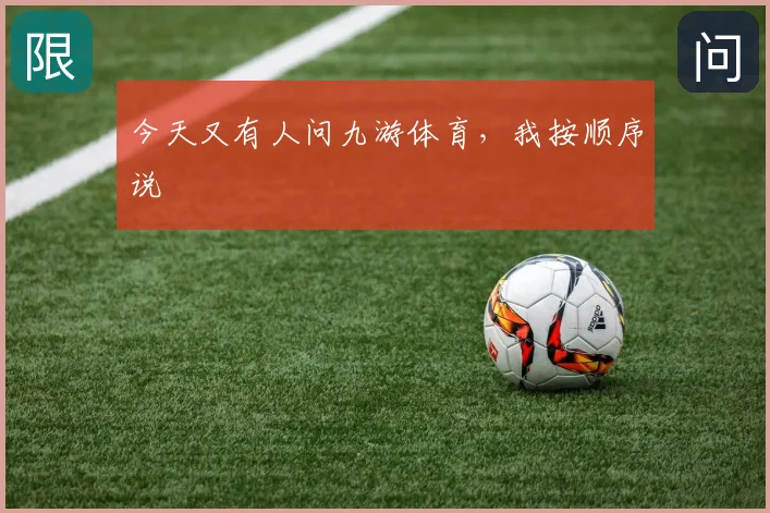 今天又有人问九游体育，我按顺序说
