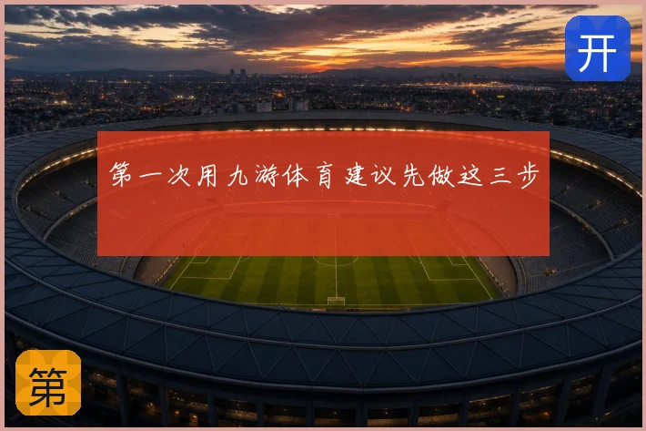 第一次用九游体育建议先做这三步
