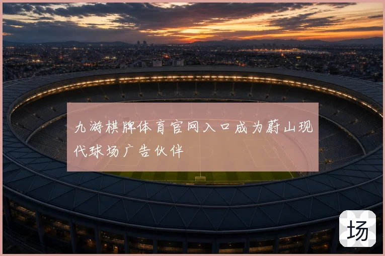 九游棋牌体育官网入口成为蔚山现代球场广告伙伴