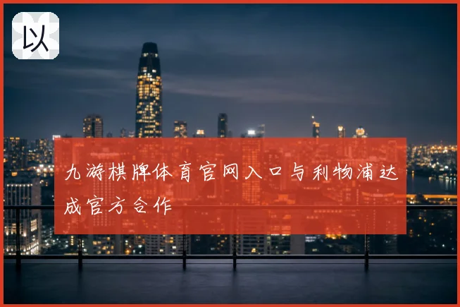 九游棋牌体育官网入口与利物浦达成官方合作