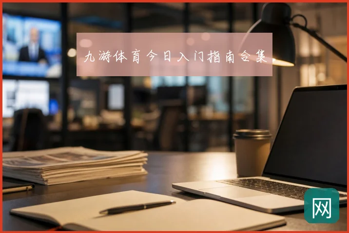 九游体育今日入门指南合集