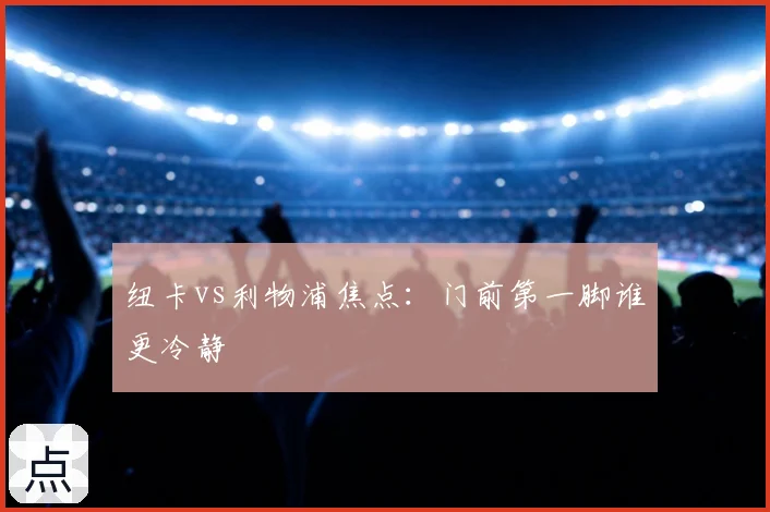 纽卡vs利物浦焦点：门前第一脚谁更冷静